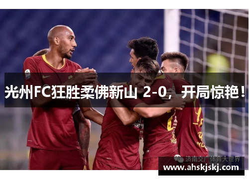 光州FC狂胜柔佛新山 2-0，开局惊艳！