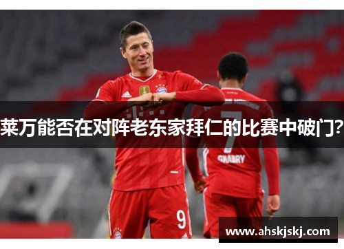 莱万能否在对阵老东家拜仁的比赛中破门？