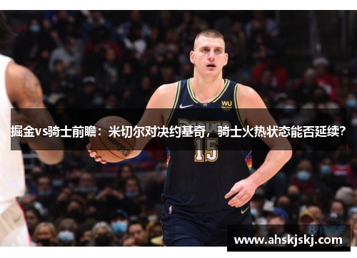 掘金vs骑士前瞻：米切尔对决约基奇，骑士火热状态能否延续？