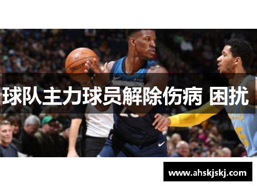球队主力球员解除伤病 困扰 